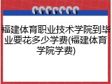 福建体育职业技术学院到毕业要花多少学费(福建体育学院学费)