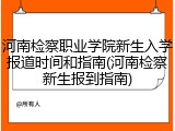 河南检察职业学院新生入学报道时间和指南(河南检察新生报到指南)