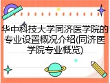 华中科技大学同济医学院的专业设置概况介绍(同济医学院专业概览)
