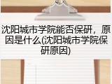 沈阳城市学院能否保研，原因是什么(沈阳城市学院保研原因)