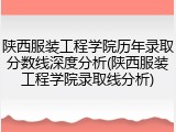 陕西服装工程学院历年录取分数线深度分析(陕西服装工程学院录取线分析)