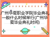 广州华夏职业学院毕业典礼一般什么时候举行(广州华夏毕业典礼时间)