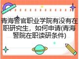 青海警官职业学院有没有在职研究生，如何申请(青海警院在职读研条件)