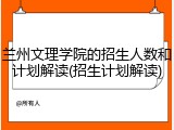 兰州文理学院的招生人数和计划解读(招生计划解读)