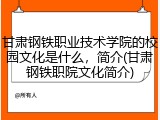 甘肃钢铁职业技术学院的校园文化是什么，简介(甘肃钢铁职院文化简介)