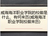 威海海洋职业学院的校徽是什么，有何来历(威海海洋职业学院校徽来历)