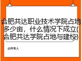 合肥共达职业技术学院占地多少亩，什么情况下成立(合肥共达学院占地与建校)