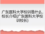 广东医科大学校训是什么，校长介绍(广东医科大学校训校长)
