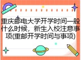 重庆邮电大学开学时间一般什么时候，新生入校注意事项(重邮开学时间与事项)
