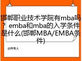 邯郸职业技术学院有mba吗？emba和mba的入学条件是什么(邯郸MBA/EMBA条件)