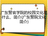 广东警官学院的校园文化是什么，简介(广东警院文化简介)