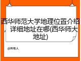 西华师范大学地理位置介绍，详细地址在哪(西华师大地址)