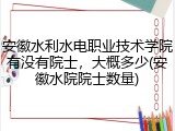 安徽水利水电职业技术学院有没有院士，大概多少(安徽水院院士数量)
