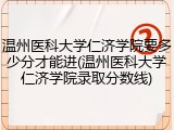 温州医科大学仁济学院要多少分才能进(温州医科大学仁济学院录取分数线)