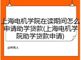 上海电机学院在读期间怎么申请助学贷款(上海电机学院助学贷款申请)