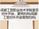 成都工贸职业技术学院是否对外开放，要预约吗(成都工贸对外开放需预约吗)