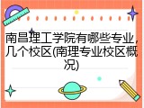 南昌理工学院有哪些专业，几个校区(南理专业校区概况)