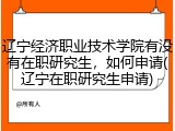 辽宁经济职业技术学院有没有在职研究生，如何申请(辽宁在职研究生申请)