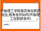 齐鲁理工学院是否有在职研究生,报考条件如何(齐鲁理工在职研条件)