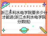 浙江水利水电学院要多少分才能进(浙江水利水电学院分数线)