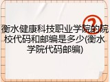 衡水健康科技职业学院的院校代码和邮编是多少(衡水学院代码邮编)