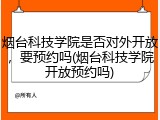 烟台科技学院是否对外开放，要预约吗(烟台科技学院开放预约吗)