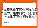 上海现代化工职业学院在哪个城市，是本科吗，第几批(上海化工职业学院批次)