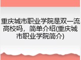 重庆城市职业学院是双一流高校吗，简单介绍(重庆城市职业学院简介)