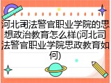 河北司法警官职业学院的思想政治教育怎么样(河北司法警官职业学院思政教育如何)