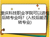 重庆科技职业学院可以进校后转专业吗？(入校后能否转专业)