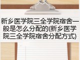新乡医学院三全学院宿舍一般是怎么分配的(新乡医学院三全学院宿舍分配方式)