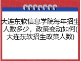 大连东软信息学院每年招生人数多少，政策变动如何(大连东软招生政策人数)