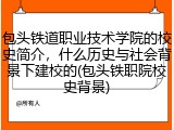 包头铁道职业技术学院的校史简介，什么历史与社会背景下建校的(包头铁职院校史背景)