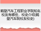 鹤壁汽车工程职业学院知名校友有哪些，校史介绍(鹤壁汽车院校友校史)