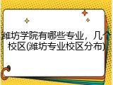潍坊学院有哪些专业，几个校区(潍坊专业校区分布)