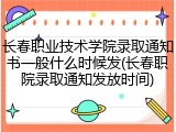 长春职业技术学院录取通知书一般什么时候发(长春职院录取通知发放时间)