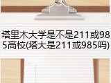 塔里木大学是不是211或985高校(塔大是211或985吗)