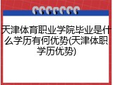 天津体育职业学院毕业是什么学历有何优势(天津体职学历优势)