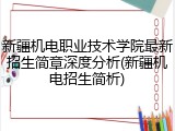 新疆机电职业技术学院最新招生简章深度分析(新疆机电招生简析)