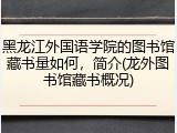 黑龙江外国语学院的图书馆藏书量如何，简介(龙外图书馆藏书概况)