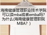 海南健康管理职业技术学院可以读mba或者emba吗？为什么(海南健康管理职院MBA？)