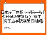 石家庄工商职业学院一般什么时候放寒暑假(石家庄工商职业学院寒暑假时间)