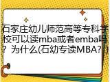石家庄幼儿师范高等专科学校可以读mba或者emba吗？为什么(石幼专读MBA？)