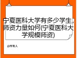 宁夏医科大学有多少学生，师资力量如何(宁夏医科大学规模师资)