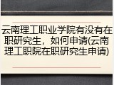 云南理工职业学院有没有在职研究生，如何申请(云南理工职院在职研究生申请)