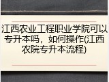 江西农业工程职业学院可以专升本吗，如何操作(江西农院专升本流程)