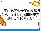 贵阳康养职业大学的校徽是什么，有何来历(贵阳康养职业大学校徽来历)