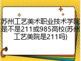 苏州工艺美术职业技术学院是不是211或985高校(苏州工艺美院是211吗)