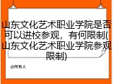 山东文化艺术职业学院是否可以进校参观，有何限制(山东文化艺术职业学院参观限制)