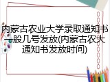 内蒙古农业大学录取通知书一般几号发放(内蒙古农大通知书发放时间)